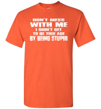Load image into Gallery viewer, Don&#39;t Mess With Me I Did&#39;t Get To Be This Age By Being Stupid orange funny t shirts for men