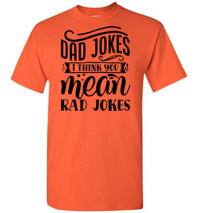 Dad Jokes I Think You Mean Rad Jokes Funny Dad Shirts orange