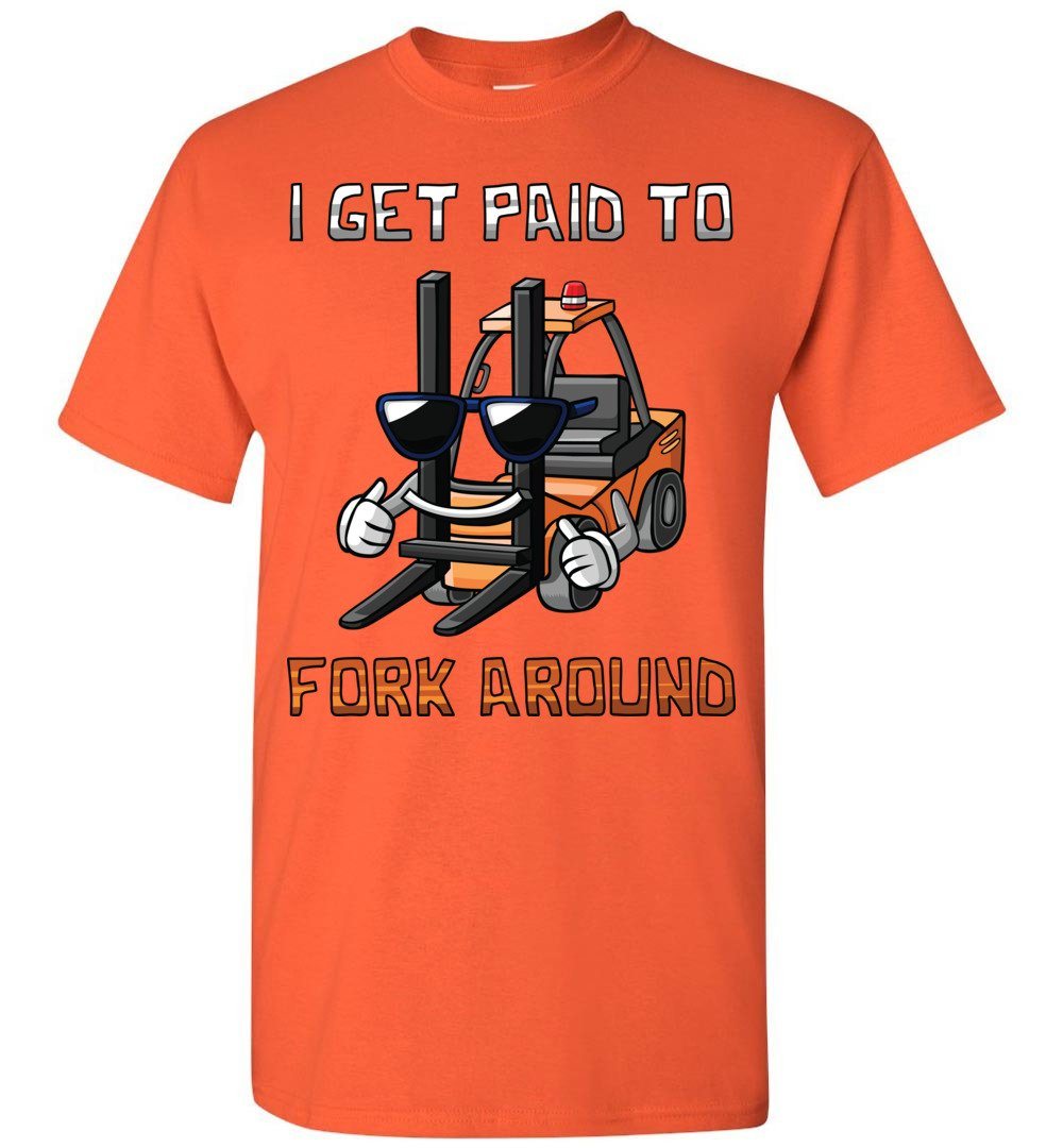 I Get Paid To Fork Around Forklift Driver T-Shirt I Get Paid To Fork Around Forklift Driver T-Shirt