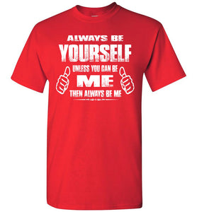 Always Be Yourself Unless You Can Be Me Then Always Be Me Funny Novelty Tee Shirts red