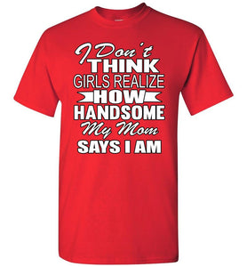 I Don't Think Girls Realize How Handsome My Mom Says I Am Single Guy T Shirts red