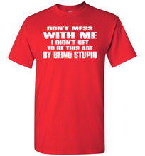 Load image into Gallery viewer, Don&#39;t Mess With Me I Did&#39;t Get To Be This Age By Being Stupid red funny t shirts for men