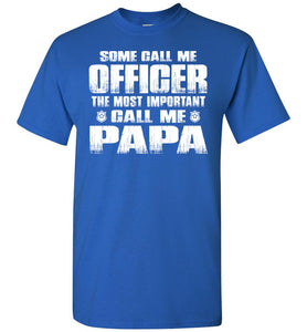 Some Call Me Officer The Most Important Call Me Papa Police Papa Shirts royal