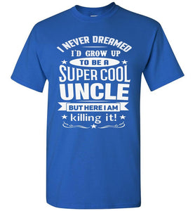 I Never Dreamed I'd Grow Up To Be A Super Cool Uncle But Here I Am Killing It Uncle T Shirt gildan royal