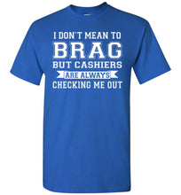 Load image into Gallery viewer, I Don&#39;t Mean To Brag But Cashiers Are Always Checking Me Out Funny shirts for men royal