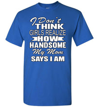 Load image into Gallery viewer, I Don&#39;t Think Girls Realize How Handsome My Mom Says I Am Single Guy T Shirts royal