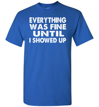Load image into Gallery viewer, Everything Was Fine Until I Showed Up Funny Quote Tee royal