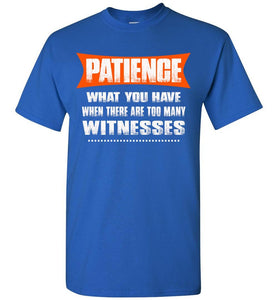 Patience What You Have When There Are To Many Witnesses Sarcastic t shirts, Funny T Shirt Slogans gildan royal