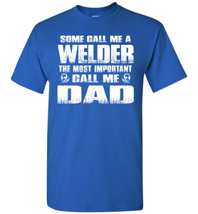 Some Call Me A Welder The Most Important Call Me Dad Welder Dad Shirt royal