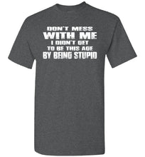 Load image into Gallery viewer, Don&#39;t Mess With Me I Did&#39;t Get To Be This Age By Being Stupid dark heather  funny t shirts for men