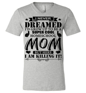 I Never Dreamed I'd Grow Up To Be A Super Cool Homeschool Mom Tshirt athletic heather