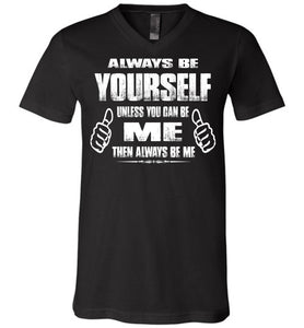Always Be Yourself Unless You Can Be Me Then Always Be Me Funny Novelty Tee Shirts v-neck black