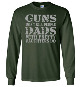 Guns Don't Kill People Dads With Pretty Daughters Do Funny Dad Shirt LS forest green
