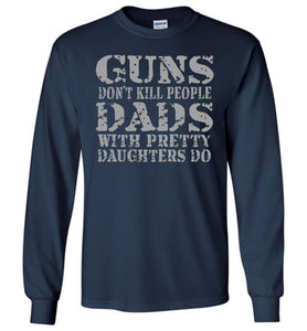 Guns Don't Kill People Dads With Pretty Daughters Do Funny Dad Shirt LS navy