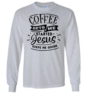 Coffee Gets Me Started Jesus Keeps Me Going Christian Quote Shirts LS grey