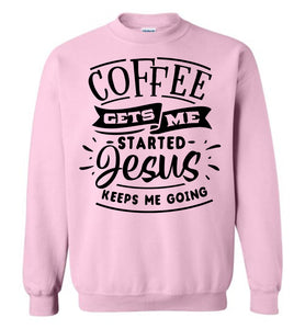 Coffee Gets Me Started Jesus Keeps Me Going Christian Quote Crewneck Sweatshirt pink