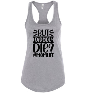 But Did You Die Mom Life Funny Mom Quote Shirts Tank Top raceback gray