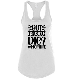 But Did You Die Mom Life Funny Mom Quote Shirts Tank Top raceback white
