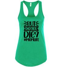 Load image into Gallery viewer, But Did You Die Mom Life Funny Mom Quote Shirts Tank Top raceback green