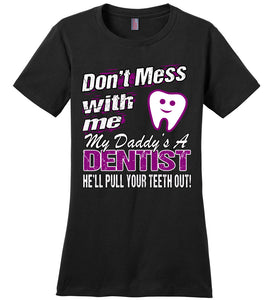 Don't Mess With Me My Daddy's A Dentist Daughter Shirt My Daddy is a Dentist baby gifts ladies black