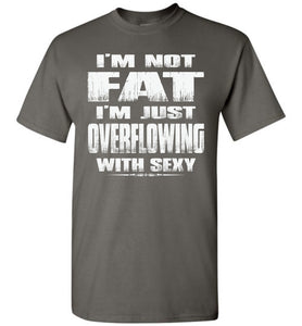 I'm Not Fat I'm Just Overflowing With Sexy Funny Fat Shirts tall charcoal