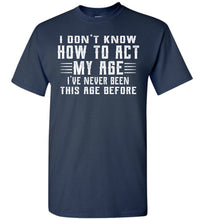 Load image into Gallery viewer, I Don&#39;t Know How To Act My Age Funny Quote Tee tall navy