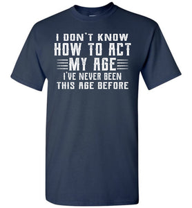 I Don't Know How To Act My Age Funny Quote Tee tall navy