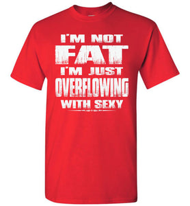 I'm Not Fat I'm Just Overflowing With Sexy Funny Fat Shirts tall red