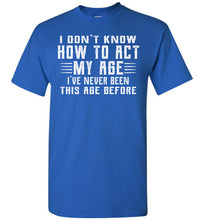 Load image into Gallery viewer, I Don&#39;t Know How To Act My Age Funny Quote Tee tall royal
