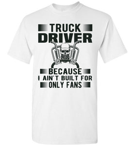Truck Driver Because I Ain't Built For Only Fans Funny Trucker Shirt white