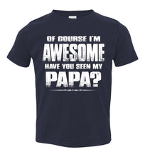 Load image into Gallery viewer, Of Course I&#39;m Awesome Have You Seen My Papa? Papa Kids T-Shirts Toddler / Youth navy