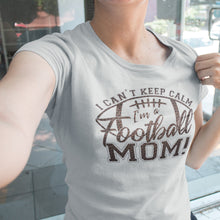 Load image into Gallery viewer, I Can&#39;t Keep Calm I&#39;m A Football Mom T Shirt