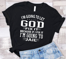 Load image into Gallery viewer, I&#39;m Going To Let God Fix It Because If I Fix IT I&#39;m Going To Jail Funny Quote Tee
