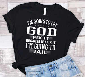 I'm Going To Let God Fix It Because If I Fix IT I'm Going To Jail Funny Quote Tee