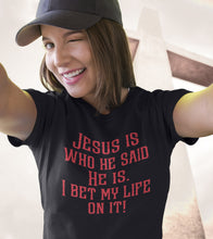 Load image into Gallery viewer, Jesus is who he said He is I bet my life on it! Christian Quote Tee