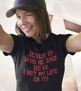 Jesus is who he said He is I bet my life on it! Christian Quote Tee