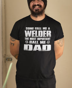 Some Call Me A Welder The Most Important Call Me Dad Welder Dad Shirt