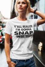 Load image into Gallery viewer, Y&#39;all Realize I&#39;m Gonna Snap One Day Funny Quote Shirts mock up