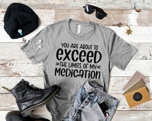 Load image into Gallery viewer, You Are About to Exceed The Limits Of My Medication Funny Quote Tees