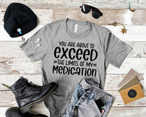 You Are About to Exceed The Limits Of My Medication Funny Quote Tees