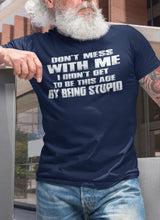 Load image into Gallery viewer, Don&#39;t Mess With Me I Did&#39;t Get To Be This Age By Being Stupid funny t shirts for men
