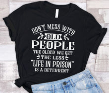 Load image into Gallery viewer, Don&#39;t Mess With Old People Life In Prison Is A Deterrent Funny Quote Tee