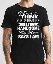 Load image into Gallery viewer, I Don&#39;t Think Girls Realize How Handsome My Mom Says I Am Single Guy T Shirts mock up